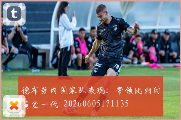 德布劳内国家队表现:带领比利时黄金一代_20260605171135
