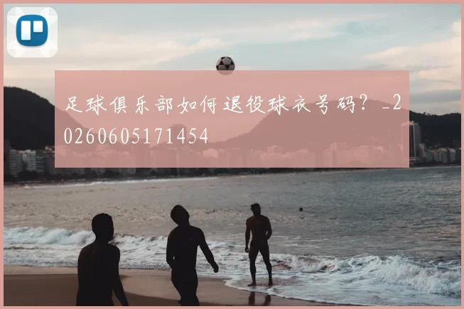 足球俱乐部如何退役球衣号码？_20260605171454