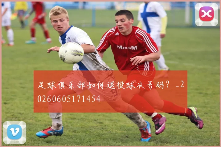 足球俱乐部如何退役球衣号码？_20260605171454