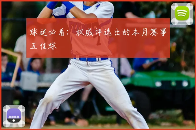 球迷必看：权威评选出的本月赛事五佳球