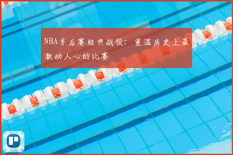 NBA季后赛经典战役：重温历史上最激动人心的比赛