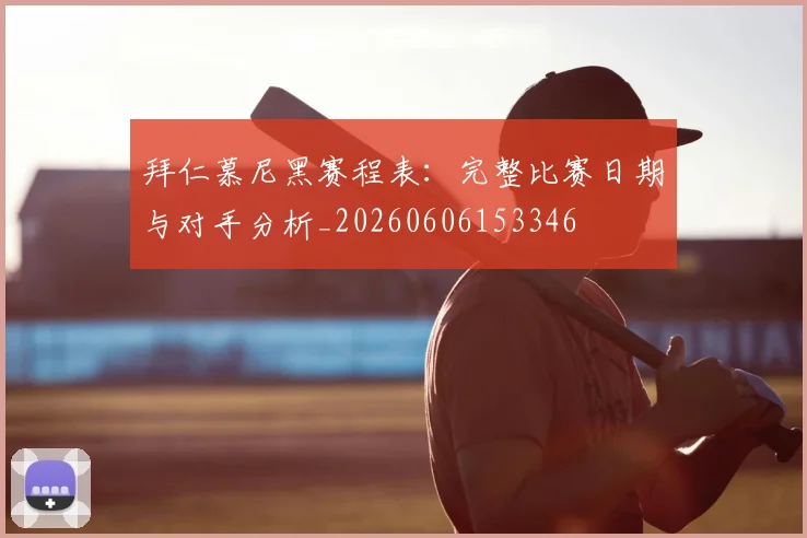 拜仁慕尼黑赛程表:完整比赛日期与对手分析_20260606153346