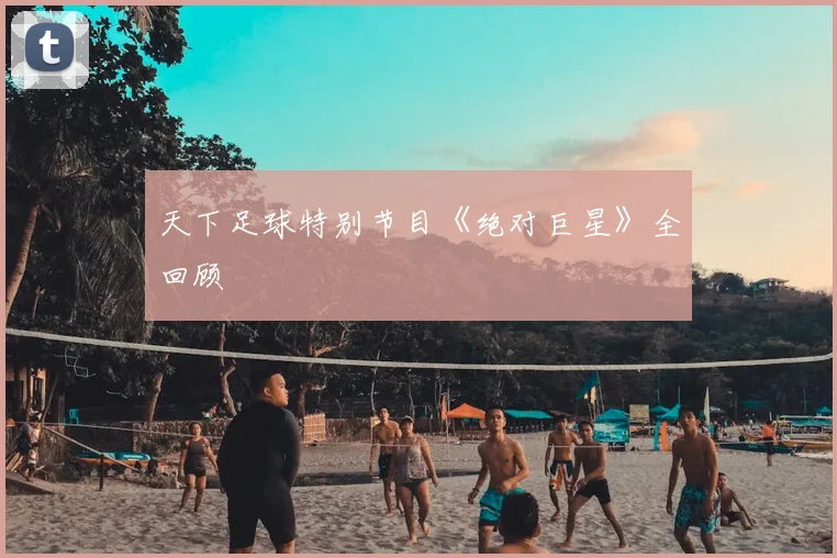天下足球特别节目《绝对巨星》全回顾