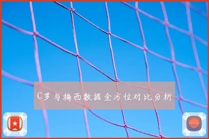 C罗与梅西数据全方位对比分析