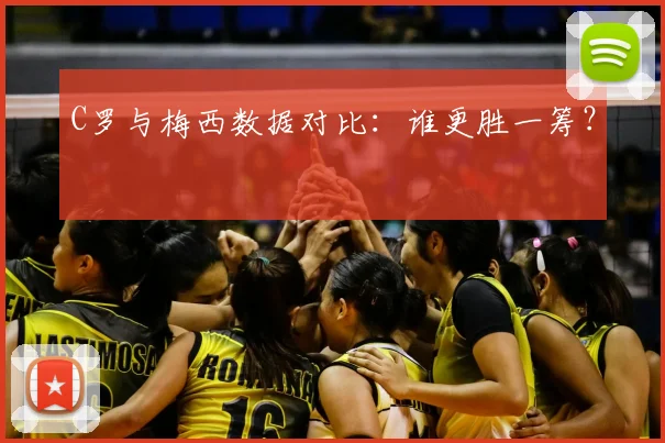 C罗与梅西数据对比：谁更胜一筹？
