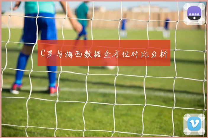 C罗与梅西数据全方位对比分析