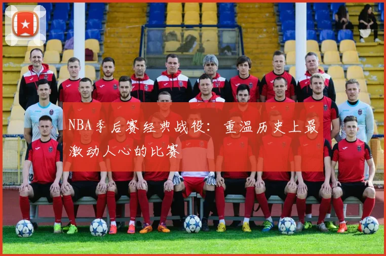 NBA季后赛经典战役：重温历史上最激动人心的比赛