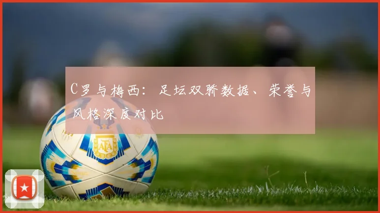 C罗与梅西:足坛双骄数据、荣誉与风格深度对比