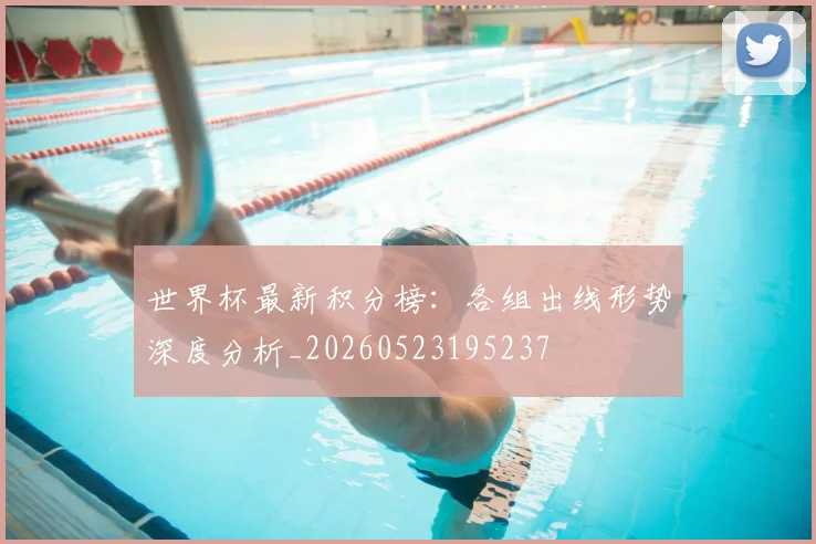 世界杯最新积分榜：各组出线形势深度分析_20260523195237